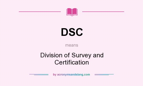 What does DSC mean? It stands for Division of Survey and Certification