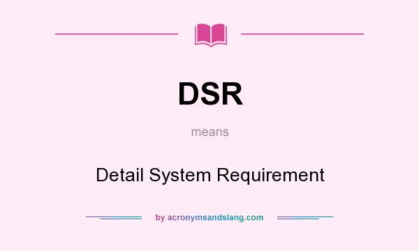 What does DSR mean? It stands for Detail System Requirement