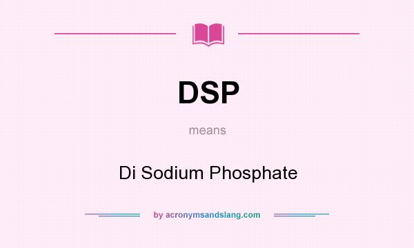 What does DSP mean? It stands for Di Sodium Phosphate