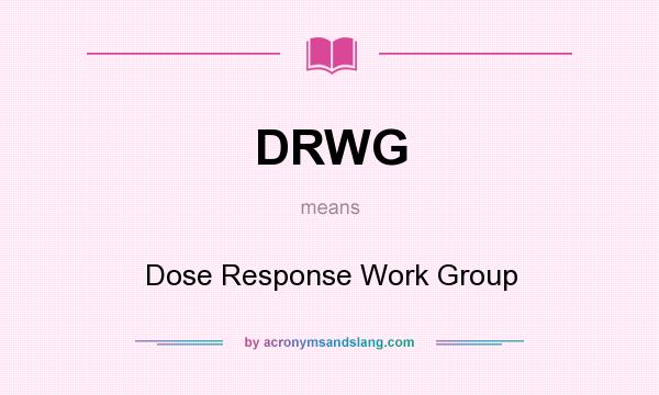 What does DRWG mean? It stands for Dose Response Work Group