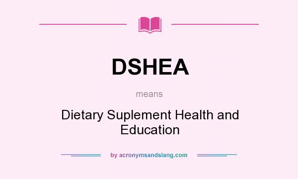 What does DSHEA mean? It stands for Dietary Suplement Health and Education