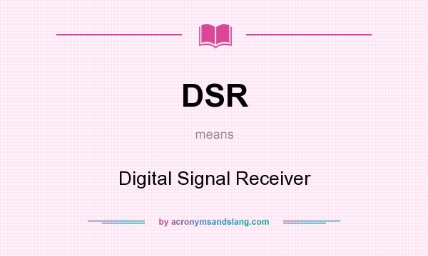 What does DSR mean? It stands for Digital Signal Receiver
