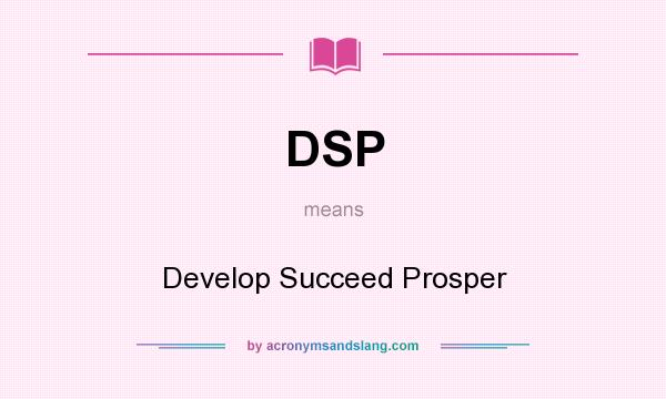 What does DSP mean? It stands for Develop Succeed Prosper