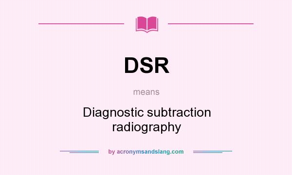 What does DSR mean? It stands for Diagnostic subtraction radiography