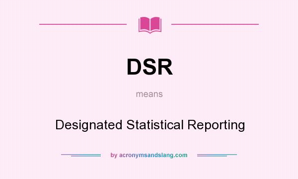 What does DSR mean? It stands for Designated Statistical Reporting