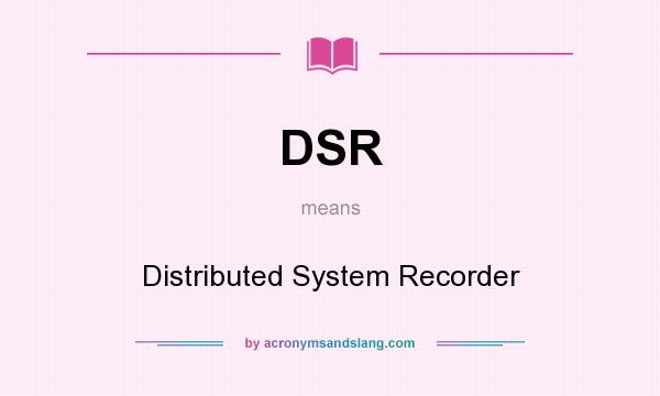 What does DSR mean? It stands for Distributed System Recorder