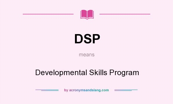 What does DSP mean? It stands for Developmental Skills Program
