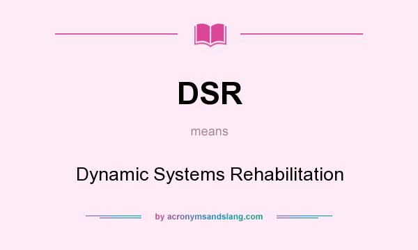 What does DSR mean? It stands for Dynamic Systems Rehabilitation