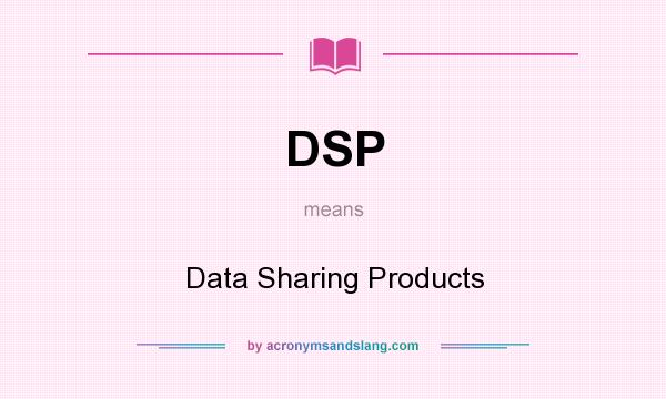 What does DSP mean? It stands for Data Sharing Products