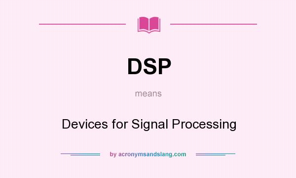 What does DSP mean? It stands for Devices for Signal Processing