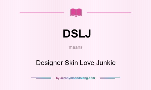 What does DSLJ mean? It stands for Designer Skin Love Junkie
