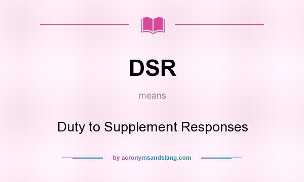 What does DSR mean? It stands for Duty to Supplement Responses