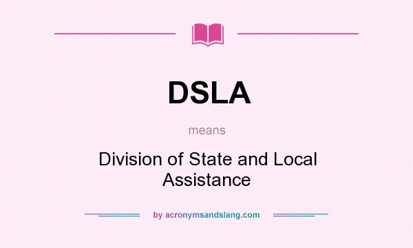 What does DSLA mean? It stands for Division of State and Local Assistance