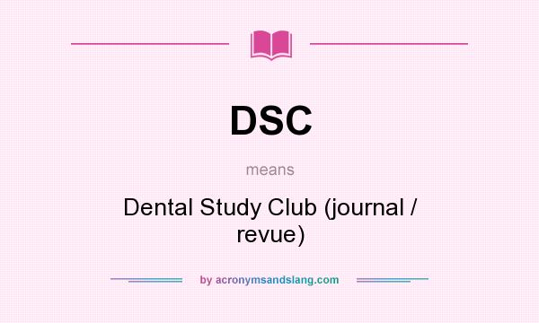 What does DSC mean? It stands for Dental Study Club (journal / revue)