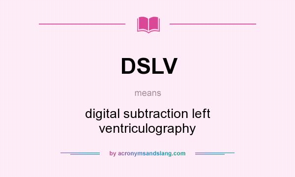 What does DSLV mean? It stands for digital subtraction left ventriculography
