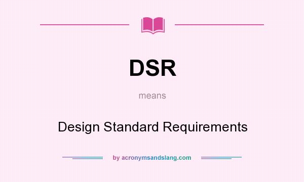 What does DSR mean? It stands for Design Standard Requirements