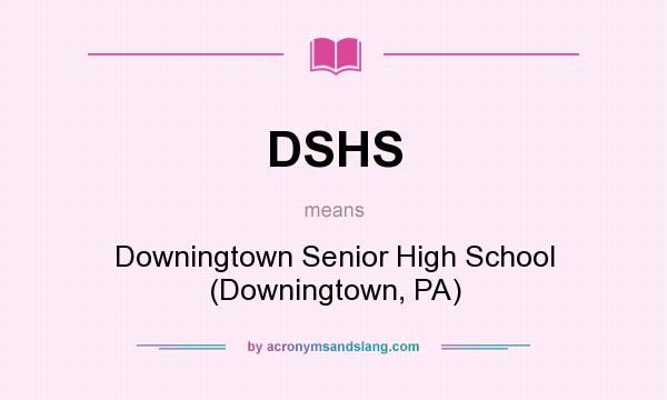 What does DSHS mean? It stands for Downingtown Senior High School (Downingtown, PA)