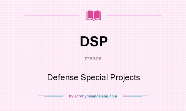 What does DSP mean? It stands for Defense Special Projects