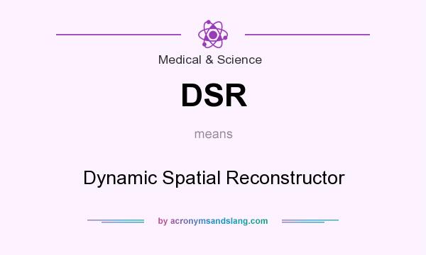 What does DSR mean? It stands for Dynamic Spatial Reconstructor