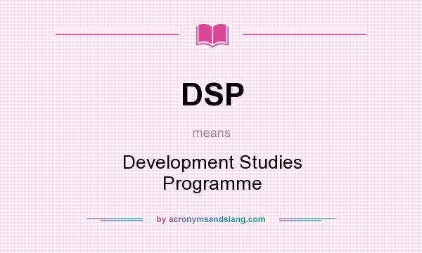 What does DSP mean? It stands for Development Studies Programme