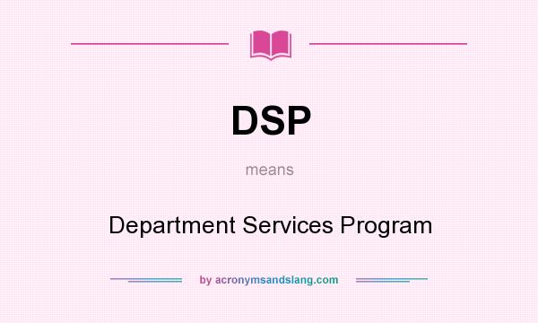 What does DSP mean? It stands for Department Services Program