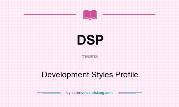 What does DSP mean? It stands for Development Styles Profile