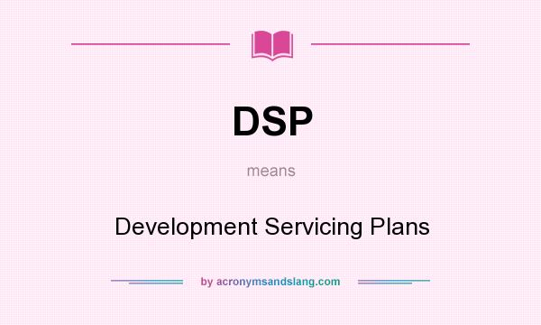 What does DSP mean? It stands for Development Servicing Plans