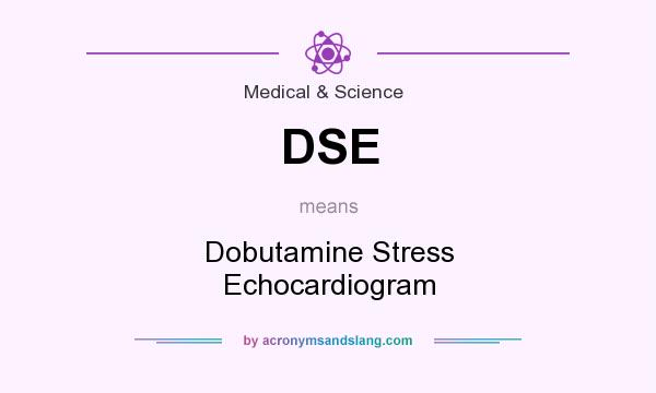 What does DSE mean? It stands for Dobutamine Stress Echocardiogram