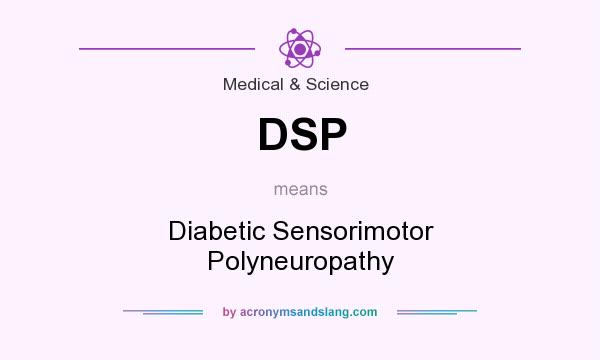 What does DSP mean? It stands for Diabetic Sensorimotor Polyneuropathy