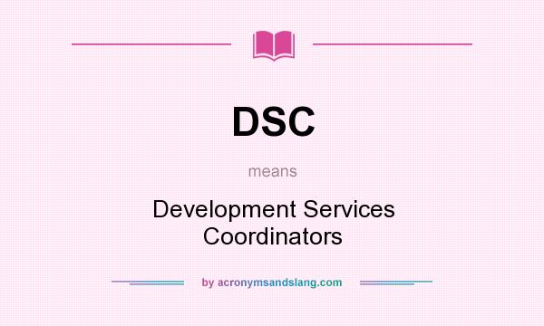 What does DSC mean? It stands for Development Services Coordinators