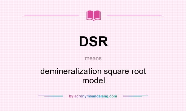 What does DSR mean? It stands for demineralization square root model