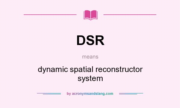 What does DSR mean? It stands for dynamic spatial reconstructor system
