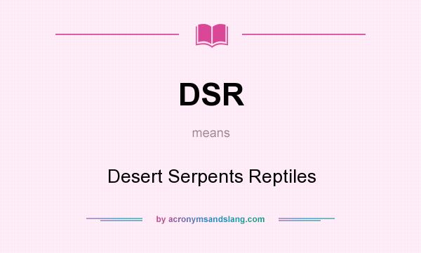 What does DSR mean? It stands for Desert Serpents Reptiles