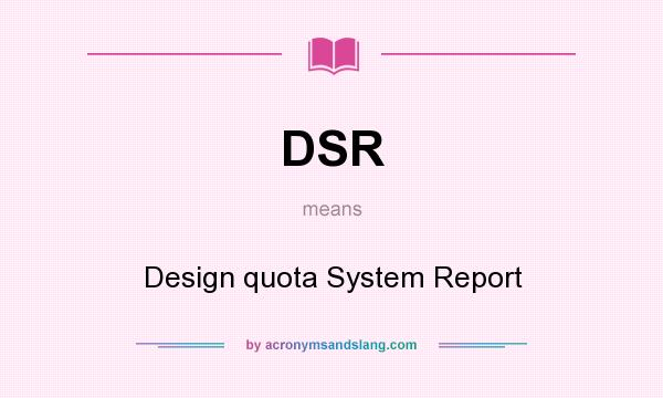 What does DSR mean? It stands for Design quota System Report