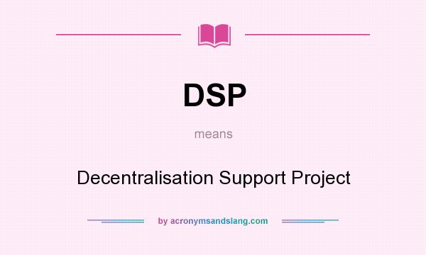 What does DSP mean? It stands for Decentralisation Support Project