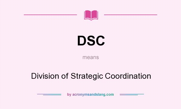 What does DSC mean? It stands for Division of Strategic Coordination