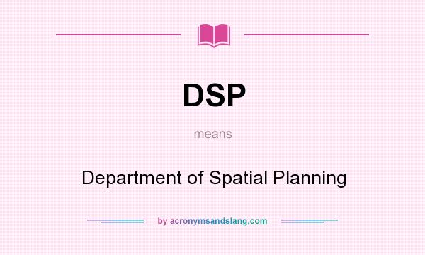What does DSP mean? It stands for Department of Spatial Planning