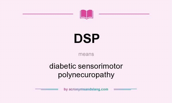 What does DSP mean? It stands for diabetic sensorimotor polynecuropathy