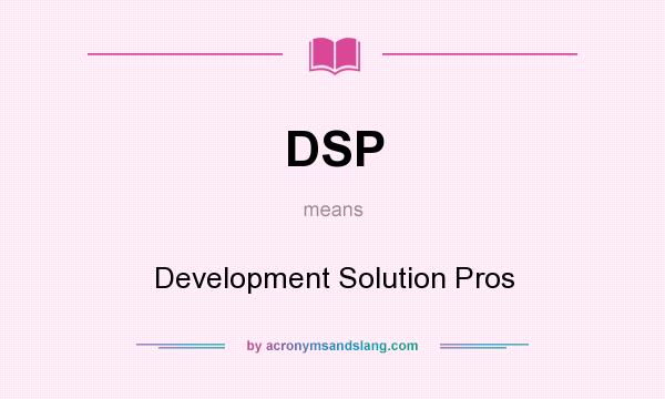 What does DSP mean? It stands for Development Solution Pros