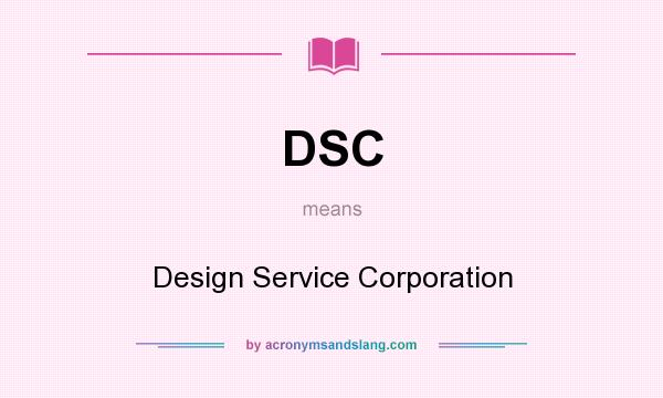 What does DSC mean? It stands for Design Service Corporation