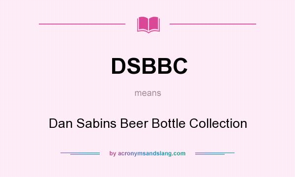 What does DSBBC mean? It stands for Dan Sabins Beer Bottle Collection