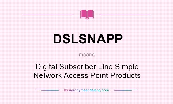 What does DSLSNAPP mean? It stands for Digital Subscriber Line Simple Network Access Point Products