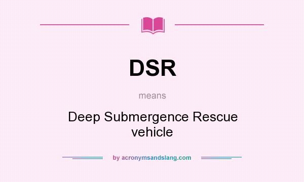 What does DSR mean? It stands for Deep Submergence Rescue vehicle