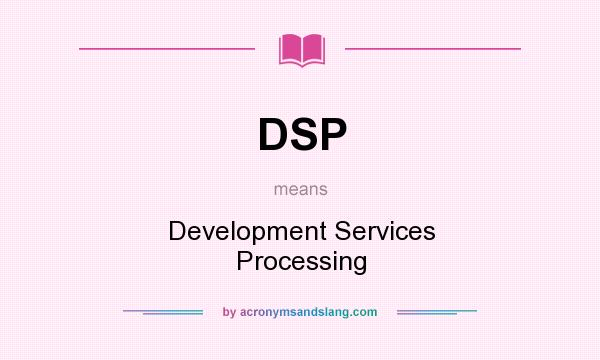 What does DSP mean? It stands for Development Services Processing