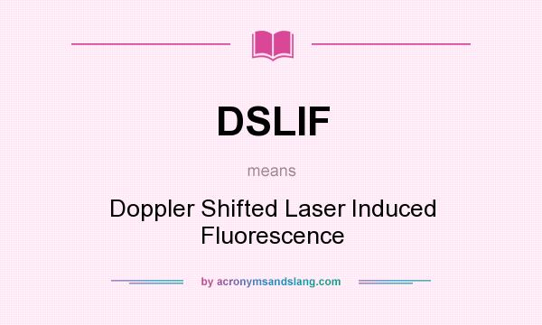 What does DSLIF mean? It stands for Doppler Shifted Laser Induced Fluorescence