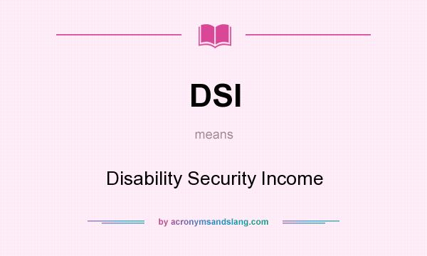 What does DSI mean? It stands for Disability Security Income