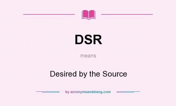 What does DSR mean? It stands for Desired by the Source