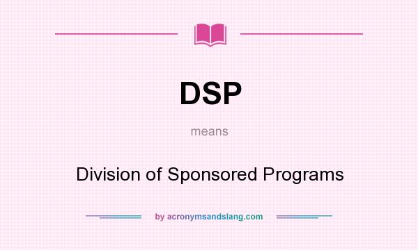 What does DSP mean? It stands for Division of Sponsored Programs