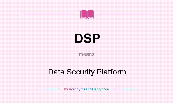 What does DSP mean? It stands for Data Security Platform