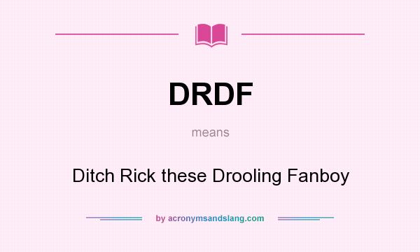 What does DRDF mean? It stands for Ditch Rick these Drooling Fanboy